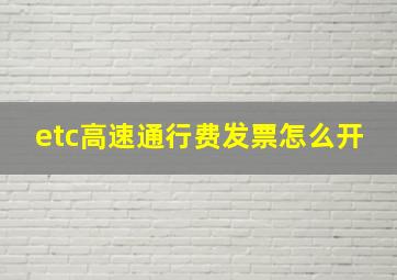 etc高速通行费发票怎么开