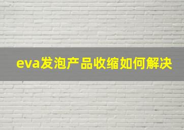 eva发泡产品收缩如何解决