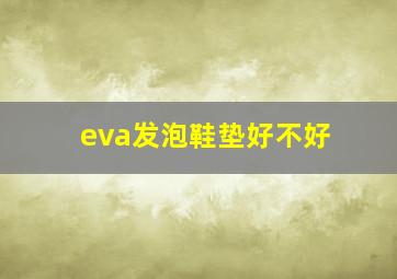 eva发泡鞋垫好不好