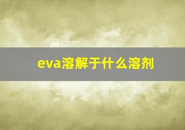 eva溶解于什么溶剂