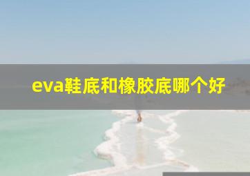 eva鞋底和橡胶底哪个好