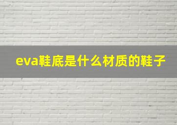 eva鞋底是什么材质的鞋子