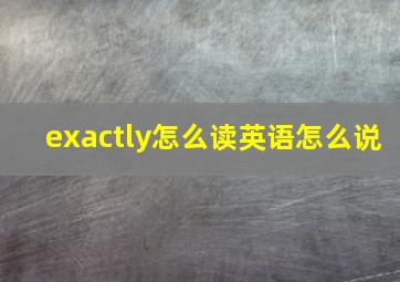 exactly怎么读英语怎么说