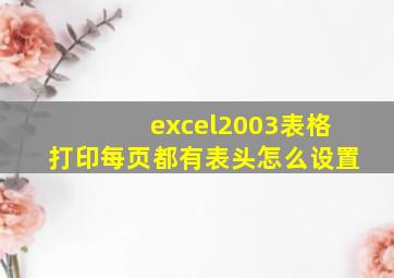 excel2003表格打印每页都有表头怎么设置