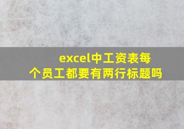 excel中工资表每个员工都要有两行标题吗