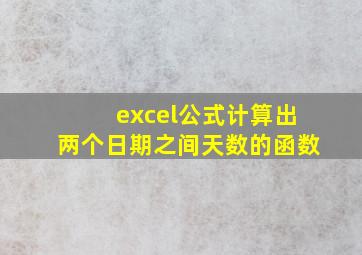 excel公式计算出两个日期之间天数的函数