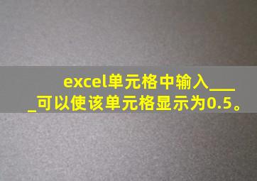 excel单元格中输入____可以使该单元格显示为0.5。