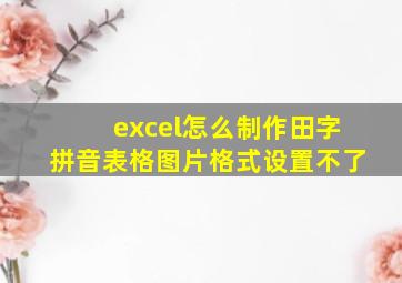 excel怎么制作田字拼音表格图片格式设置不了