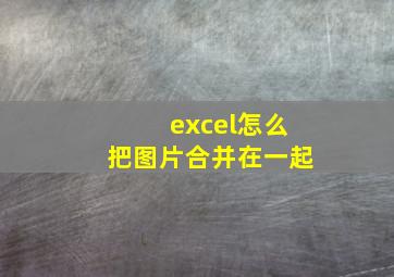 excel怎么把图片合并在一起