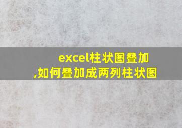 excel柱状图叠加,如何叠加成两列柱状图