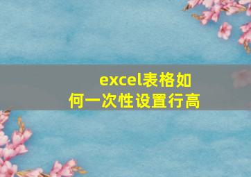 excel表格如何一次性设置行高