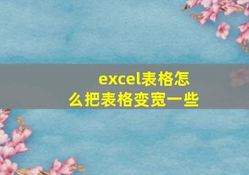 excel表格怎么把表格变宽一些