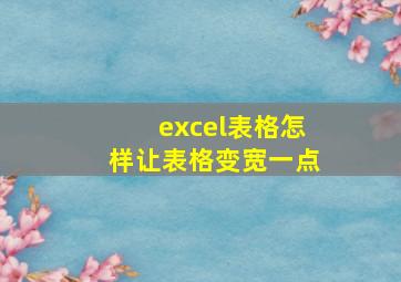 excel表格怎样让表格变宽一点