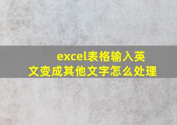 excel表格输入英文变成其他文字怎么处理