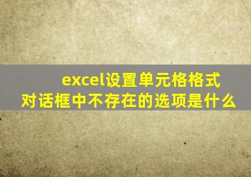 excel设置单元格格式对话框中不存在的选项是什么