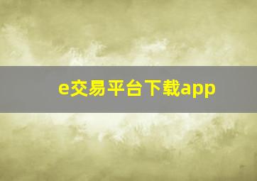 e交易平台下载app