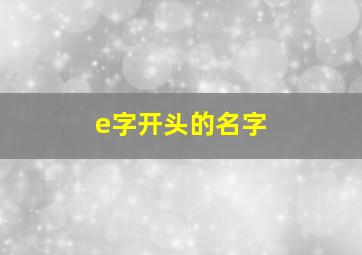 e字开头的名字