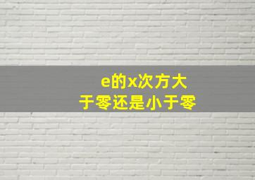 e的x次方大于零还是小于零