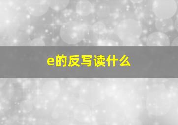 e的反写读什么