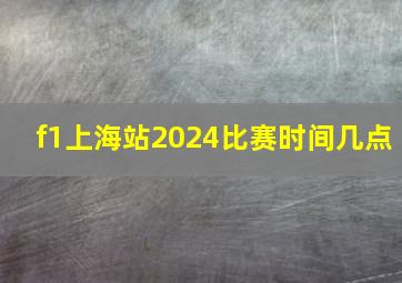 f1上海站2024比赛时间几点