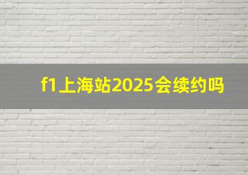 f1上海站2025会续约吗