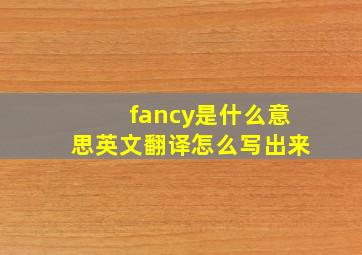 fancy是什么意思英文翻译怎么写出来