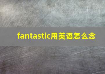 fantastic用英语怎么念