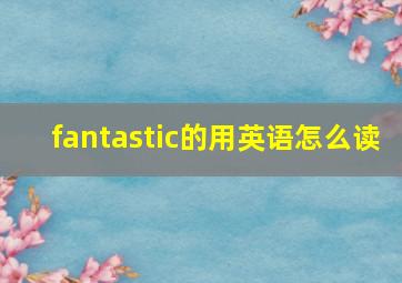 fantastic的用英语怎么读