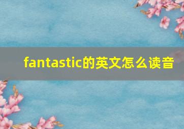 fantastic的英文怎么读音