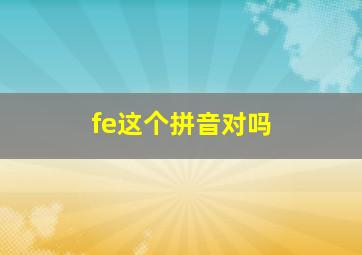 fe这个拼音对吗