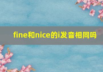 fine和nice的i发音相同吗