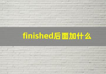 finished后面加什么