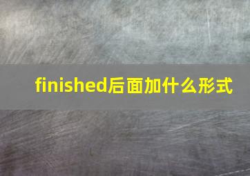 finished后面加什么形式