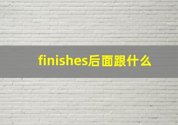 finishes后面跟什么