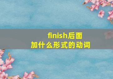 finish后面加什么形式的动词