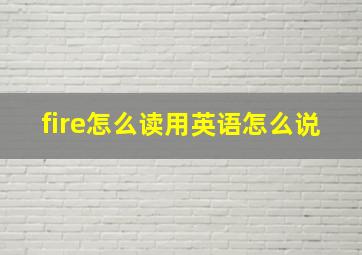 fire怎么读用英语怎么说