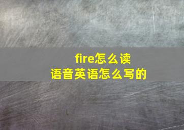 fire怎么读语音英语怎么写的