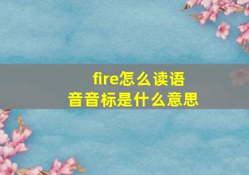 fire怎么读语音音标是什么意思