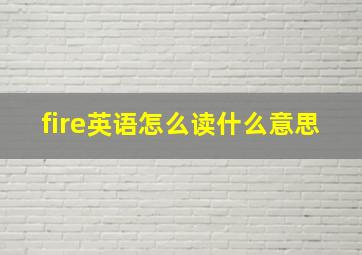 fire英语怎么读什么意思