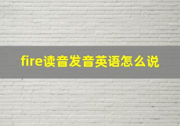 fire读音发音英语怎么说