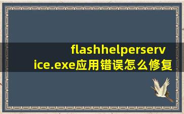 flashhelperservice.exe应用错误怎么修复