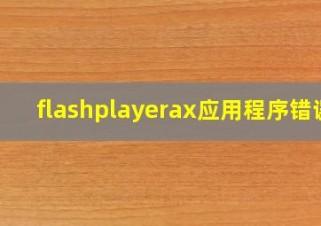 flashplayerax应用程序错误