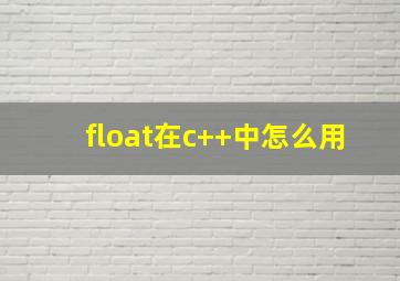 float在c++中怎么用