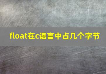 float在c语言中占几个字节