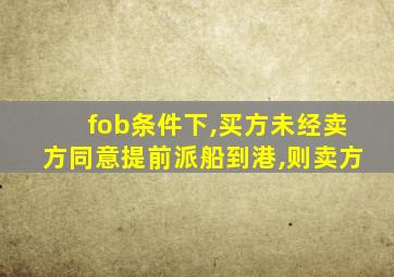 fob条件下,买方未经卖方同意提前派船到港,则卖方