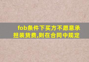 fob条件下买方不愿意承担装货费,则在合同中规定