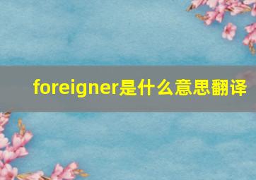 foreigner是什么意思翻译