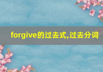 forgive的过去式,过去分词