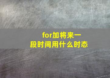 for加将来一段时间用什么时态