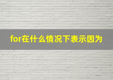 for在什么情况下表示因为